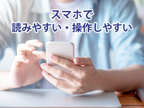スマホで読みやすい・操作しやすい スマホで読みやすい・操作しやすい